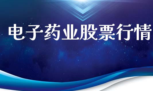 电子药业股票行情_https://www.lansai.wang_股票知识_第1张