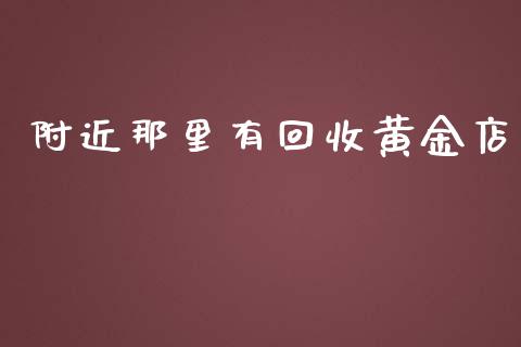 附近那里有回收黄金店_https://www.lansai.wang_期货资讯_第1张