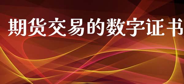 期货交易的数字证书_https://www.lansai.wang_期货行情_第1张