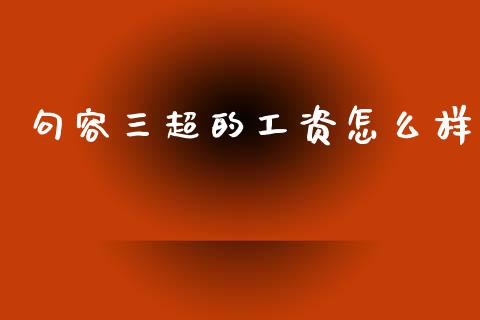 句容三超的工资怎么样_https://www.lansai.wang_期货品种_第1张