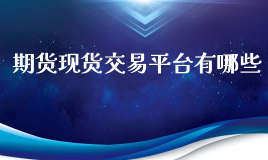 期货现货交易平台有哪些_https://www.lansai.wang_期货行情_第1张