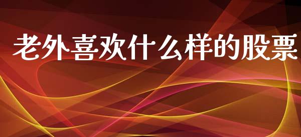 老外喜欢什么样的股票_https://www.lansai.wang_期货行情_第1张