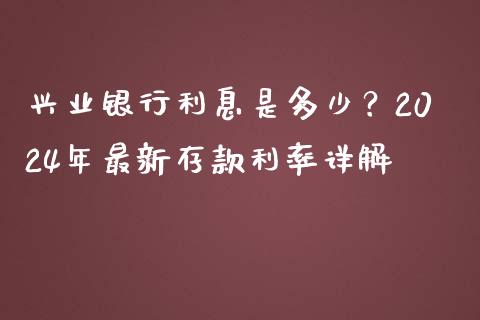 兴业银行利息是多少？2024年最新存款利率详解_https://www.lansai.wang_恒生指数_第1张