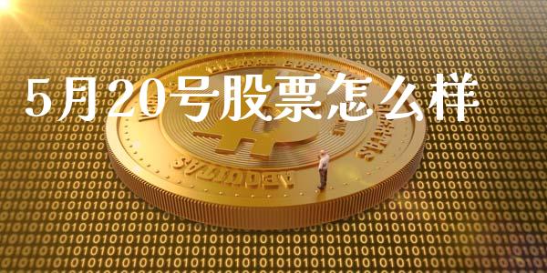 5月20号股票怎么样_https://www.lansai.wang_期货资讯_第1张