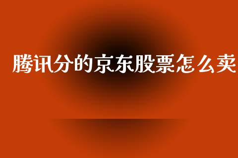腾讯分的京东股票怎么卖_https://www.lansai.wang_股票问答_第1张
