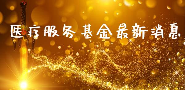 医疗服务基金最新消息_https://www.lansai.wang_基金理财_第1张