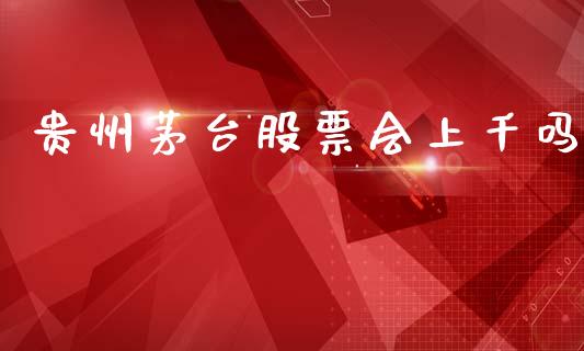 贵州茅台股票会上千吗_https://www.lansai.wang_期货行情_第1张