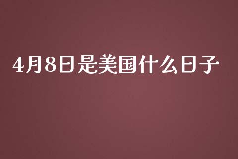 4月8日是美国什么日子_https://www.lansai.wang_期货行情_第1张