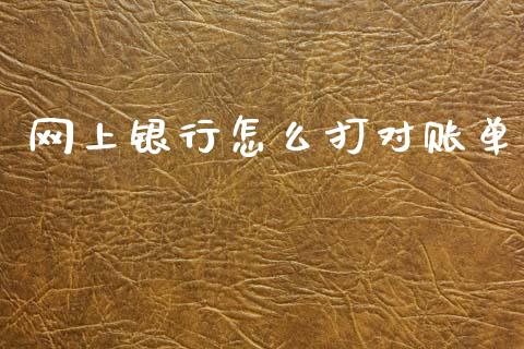 网上银行怎么打对账单_https://www.lansai.wang_期货直播_第1张