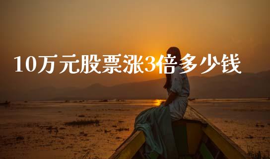 10万元股票涨3倍多少钱_https://www.lansai.wang_期货行情_第1张