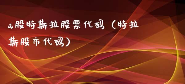 a股特斯拉股票代码（特拉斯股市代码）_https://www.lansai.wang_股票知识_第1张