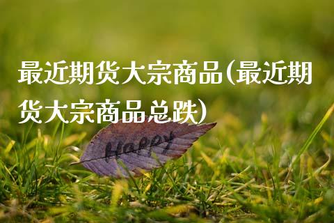 最近期货大宗商品(最近期货大宗商品总跌)_https://www.lansai.wang_期货资讯_第1张
