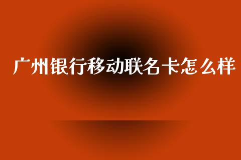 广州银行移动联名卡怎么样_https://www.lansai.wang_理财百科_第1张