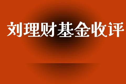 刘理财基金收评_https://www.lansai.wang_基金理财_第1张