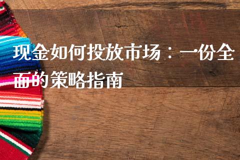 现金如何投放市场：一份全面的策略指南_https://www.lansai.wang_期货直播_第1张