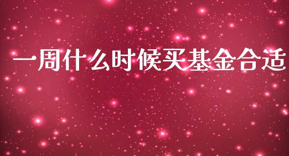 一周什么时候买基金合适_https://www.lansai.wang_基金理财_第1张