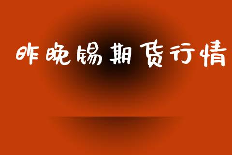 昨晚锡期货行情_https://www.lansai.wang_期货资讯_第1张