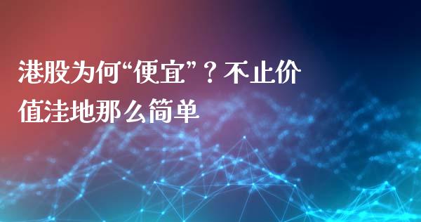 港股为何“便宜”？不止价值洼地那么简单_https://www.lansai.wang_股指期货_第1张