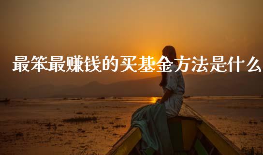 最笨最赚钱的买基金方法是什么_https://www.lansai.wang_基金理财_第1张