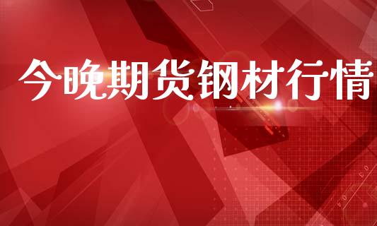 今晚期货钢材行情_https://www.lansai.wang_期货行情_第1张