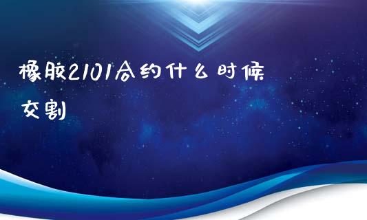 橡胶2101合约什么时候交割_https://www.lansai.wang_理财百科_第1张