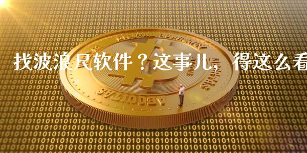 找波浪尺软件？这事儿，得这么看_https://www.lansai.wang_期货直播_第1张