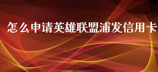 怎么申请英雄联盟浦发信用卡_https://www.lansai.wang_股票知识_第1张