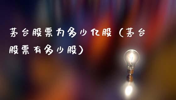 茅台股票为多少亿股（茅台股票有多少股）_https://www.lansai.wang_股票问答_第1张
