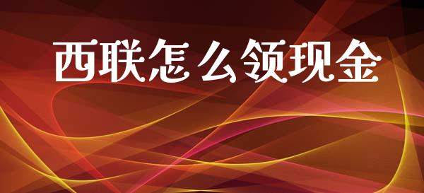 西联怎么领现金_https://www.lansai.wang_股票问答_第1张
