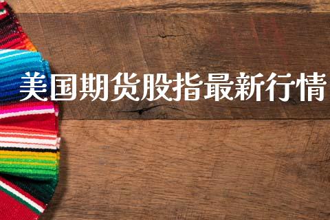 美国期货股指最新行情_https://www.lansai.wang_期货资讯_第1张