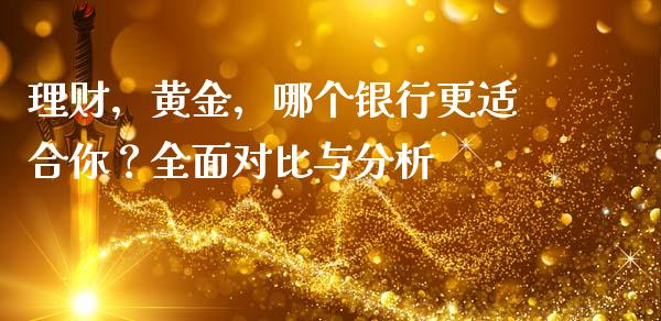 理财，黄金，哪个银行更适合你？全面对比与分析_https://www.lansai.wang_基金理财_第1张