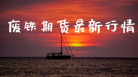 废铁期货最新行情_https://www.lansai.wang_期货行情_第1张