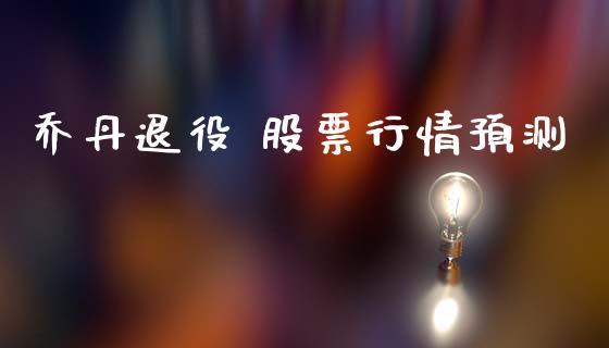 乔丹退役 股票行情预测_https://www.lansai.wang_股票知识_第1张