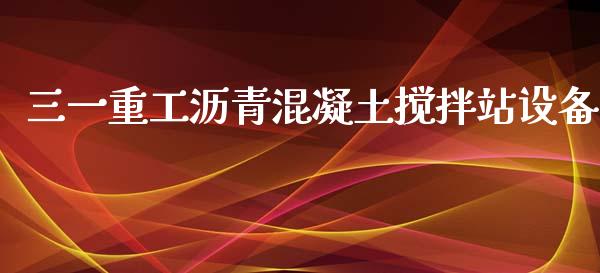 三一重工沥青混凝土搅拌站设备_https://www.lansai.wang_股票知识_第1张