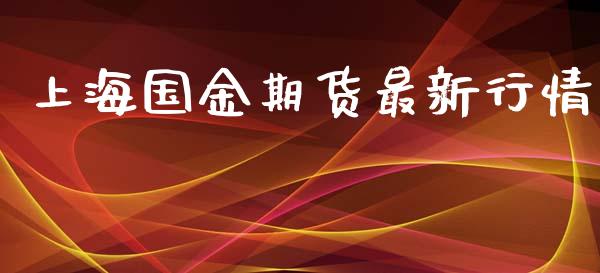 上海国金期货最新行情_https://www.lansai.wang_期货资讯_第1张