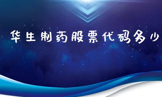 华生制药股票代码多少_https://www.lansai.wang_基金理财_第1张
