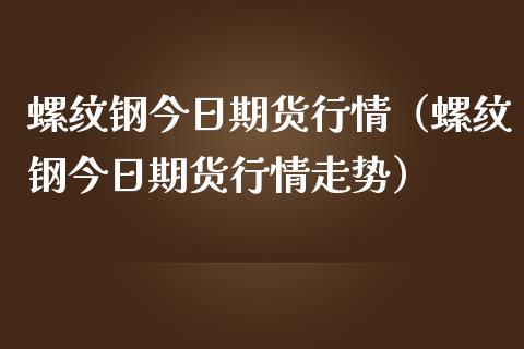 螺纹钢今日期货行情（螺纹钢今日期货行情走势）_https://www.lansai.wang_期货资讯_第1张