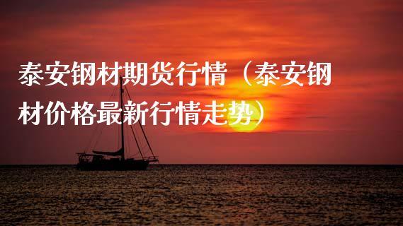 泰安钢材期货行情（泰安钢材价格最新行情走势）_https://www.lansai.wang_期货资讯_第1张