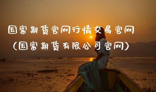 国富期货官网行情交易官网（国富期货有限公司官网）_https://www.lansai.wang_期货资讯_第1张