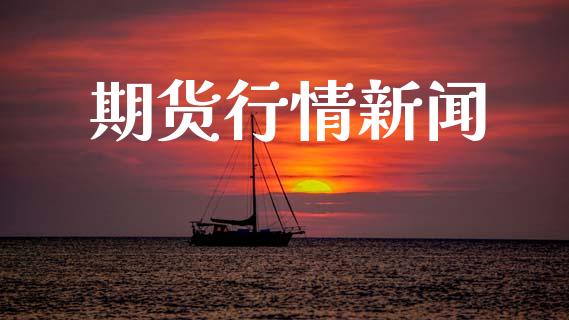 期货行情新闻_https://www.lansai.wang_股指期货_第1张