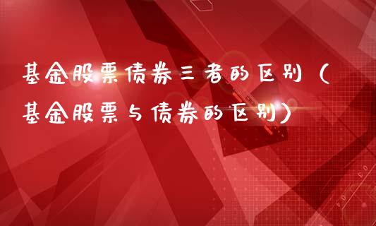 基金股票债券三者的区别（基金股票与债券的区别）_https://www.lansai.wang_基金理财_第1张