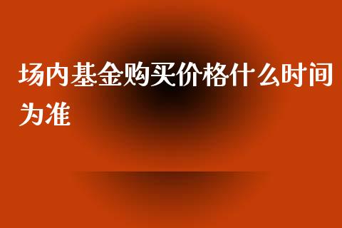 场内基金购买价格什么时间为准_https://www.lansai.wang_基金理财_第1张
