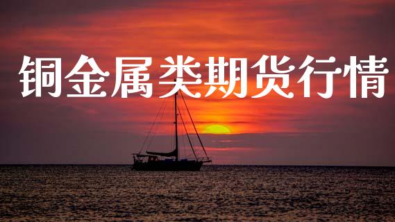铜金属类期货行情_https://www.lansai.wang_股指期货_第1张