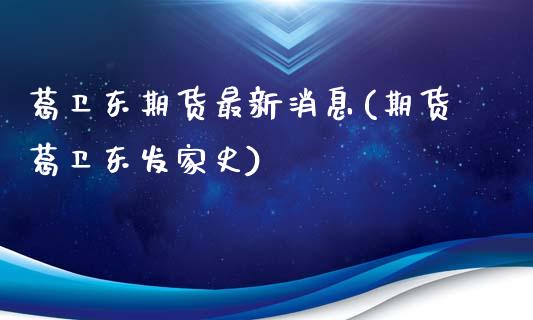 葛卫东期货最新消息(期货葛卫东发家史)_https://www.lansai.wang_恒生指数_第1张