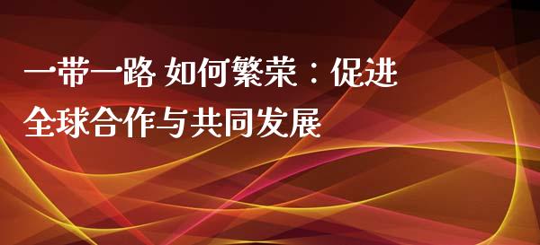 一带一路 如何繁荣：促进全球合作与共同发展_https://www.lansai.wang_理财百科_第1张