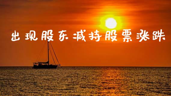 出现股东减持股票涨跌_https://www.lansai.wang_期货行情_第1张