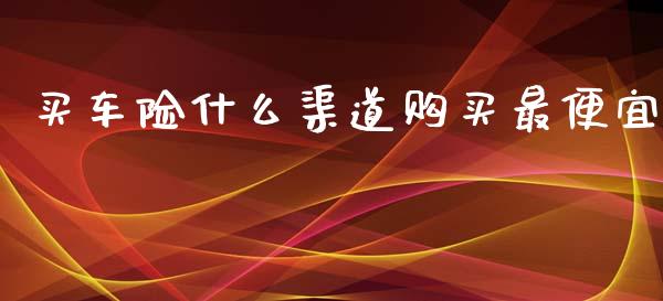 买车险什么渠道购买最便宜_https://www.lansai.wang_期货资讯_第1张
