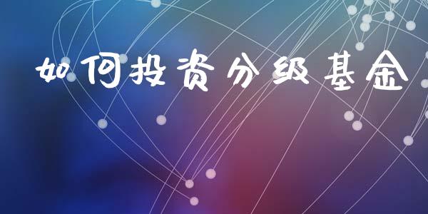 如何投资分级基金_https://www.lansai.wang_期货行情_第1张