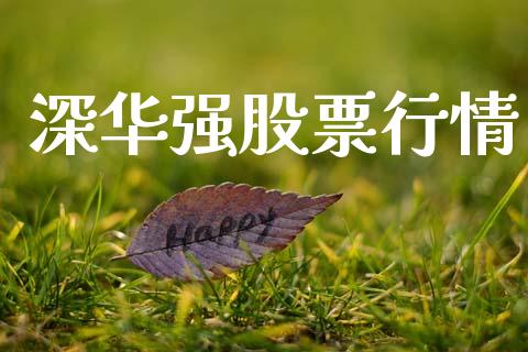 深华强股票行情_https://www.lansai.wang_股票知识_第1张