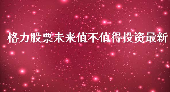 格力股票未来值不值得投资最新_https://www.lansai.wang_股票知识_第1张